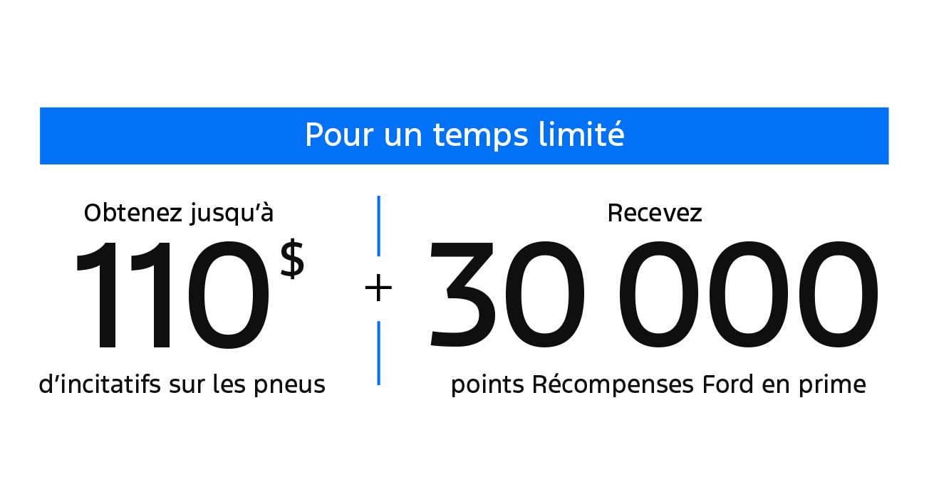 Pour un temps limité, obtenez jusqu’à 110 $ d’incitatifs sur les pneus. Recevez 30 000 points Récompenses Ford en prime.